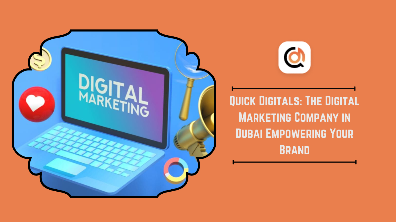 Quick Digitals: The Digital Marketing Company in Dubai Empowering Your Brand